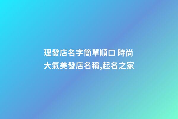 理發店名字簡單順口 時尚大氣美發店名稱,起名之家-第1張-店鋪起名-玄機派